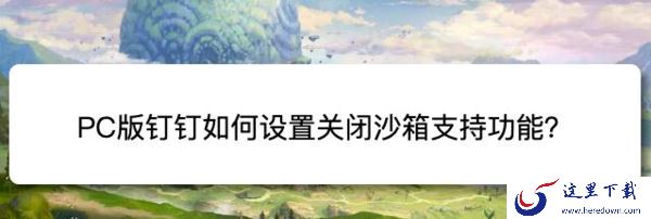 电脑版钉钉在哪里创建并查看日程_在电脑上如何关闭钉钉沙箱支持功能