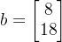 b=\begin{bmatrix}8\\18 \end{bmatrix}