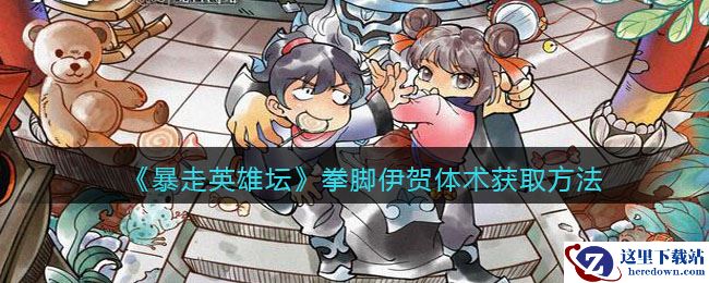 《暴走英雄坛》拳脚伊贺体术获取方法