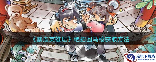 《暴走英雄坛》绝招回马枪获取方法