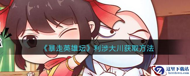 《暴走英雄坛》利涉大川获取方法