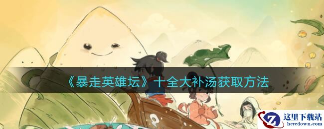 《暴走英雄坛》十全大补汤获取方法