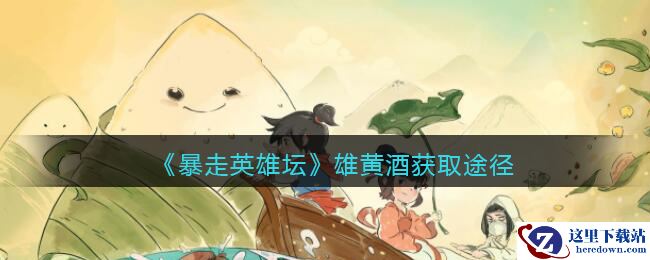 《暴走英雄坛》雄黄酒获取途径