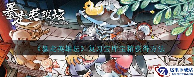《暴走英雄坛》复习宝库宝箱获得方法