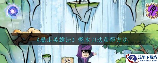 《暴走英雄坛》燃木刀法获得方法