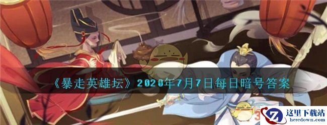 《暴走英雄坛》2020年7月7日每日暗号答案
