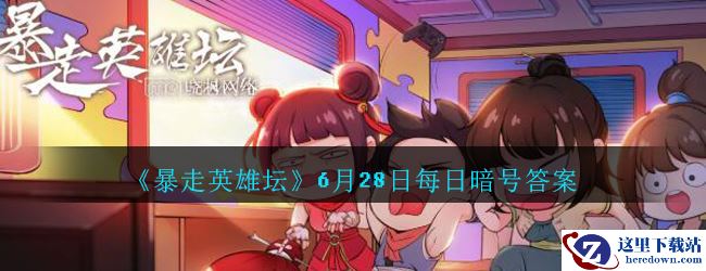 《暴走英雄坛》6月28日每日暗号答案