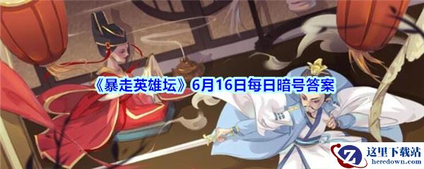 《暴走英雄坛》6月16日每日暗号答案