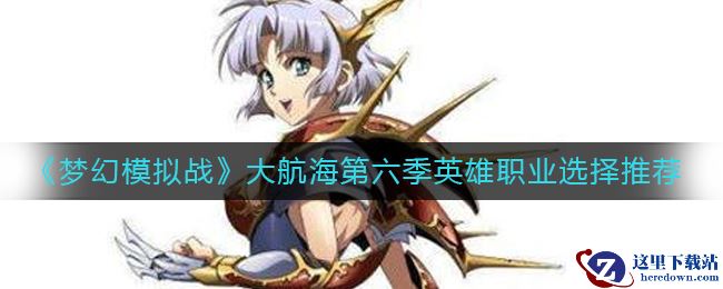 《梦幻模拟战》大航海第六季英雄职业选择推荐