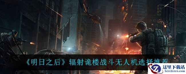 《明日之后》辐射诡楼战斗无人机选择推荐