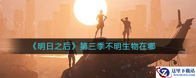 《明日之后》第三季不明生物在哪