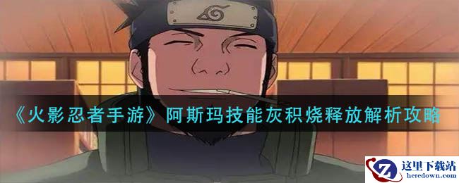 《火影忍者手游》阿斯玛技能灰积烧释放解析攻略