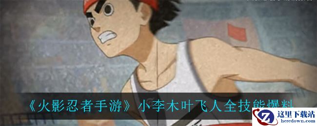 《火影忍者手游》小李木叶飞人全技能爆料