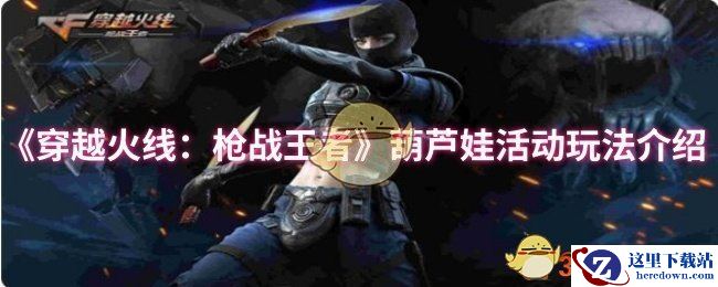 《穿越火线：枪战王者》葫芦娃活动玩法介绍