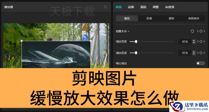 剪映图片缓慢放大效果怎么做_剪映制作图片缓慢放大效果操作方法