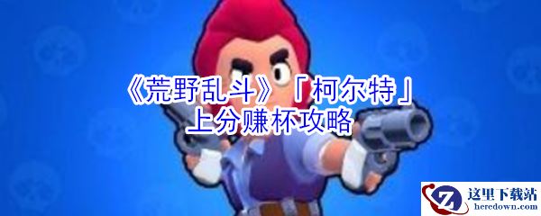 《荒野乱斗》「柯尔特」上分赚杯攻略