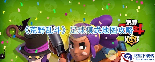 《荒野乱斗》足球模式地图攻略