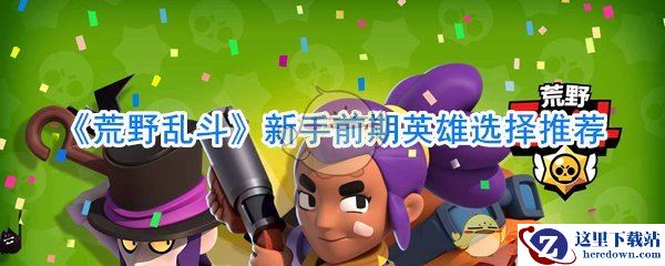 《荒野乱斗》新手前期英雄选择推荐