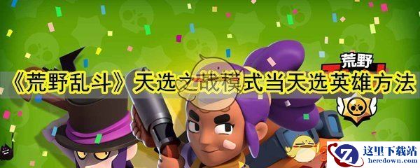 《荒野乱斗》天选之战模式当天选英雄方法