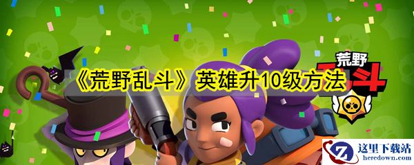 《荒野乱斗》英雄升10级方法