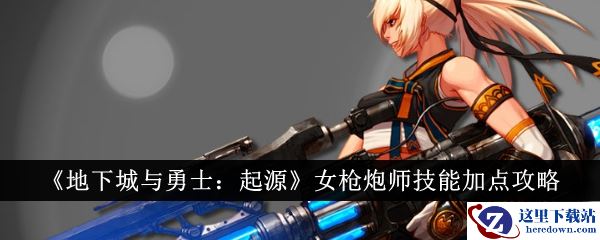 《地下城与勇士：起源》女枪炮师技能加点攻略