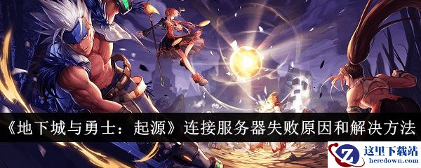 《地下城与勇士：起源》连接服务器失败原因和解决方法