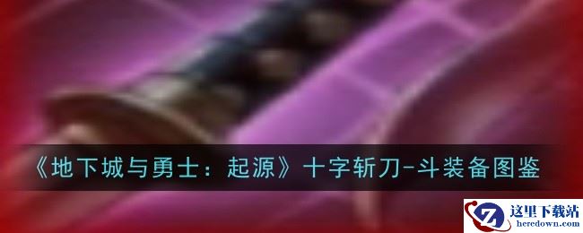 《地下城与勇士：起源》十字斩刀-斗装备图鉴