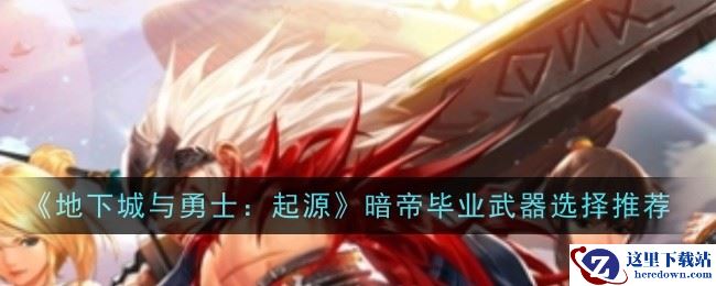 《地下城与勇士：起源》暗帝毕业武器选择推荐