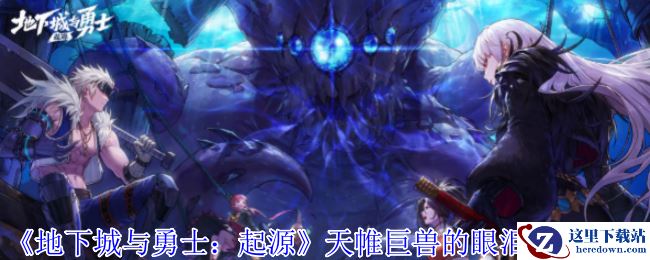 《地下城与勇士：起源》天帷巨兽的眼泪获得方法