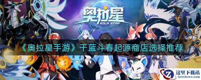 《奥拉星手游》千蓝斗春起源商店选择推荐