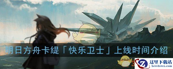 《明日方舟》卡缇「快乐卫士」上线时间介绍