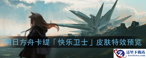 《明日方舟》卡缇「快乐卫士」皮肤特效预览