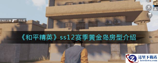 《和平精英》ss12赛季黄金岛房型介绍
