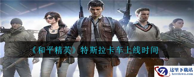 《和平精英》特斯拉卡车上线时间