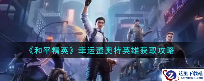 《和平精英》幸运蛋奥特英雄获取攻略