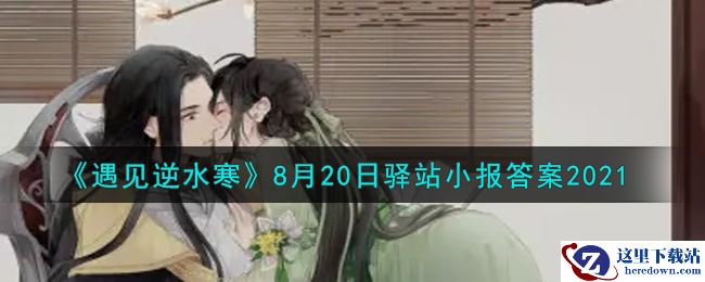 《遇见逆水寒》8月20日驿站小报答案2021