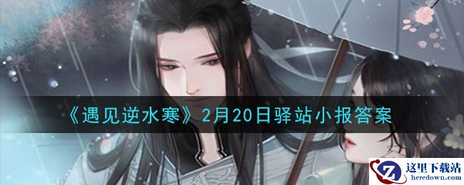 《遇见逆水寒》2月20日驿站小报答案