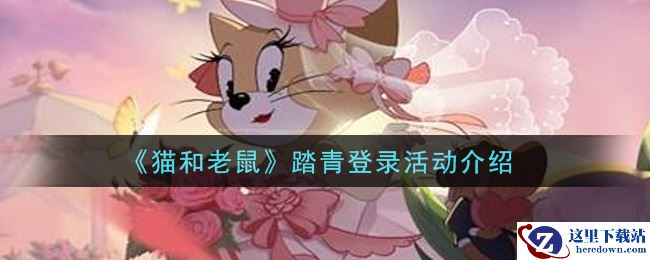 《猫和老鼠》踏青登录活动介绍