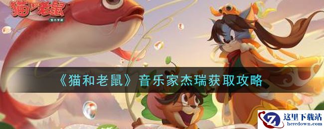 《猫和老鼠》音乐家杰瑞获取攻略
