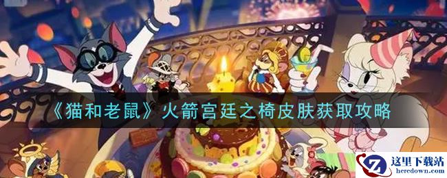《猫和老鼠》火箭宫廷之椅皮肤获取攻略