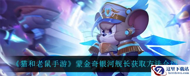 《猫和老鼠手游》蒙金奇银河舰长获取方法介绍