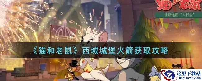 《猫和老鼠》西域城堡火箭获取攻略