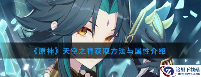 《原神》天空之脊获取方法与属性介绍