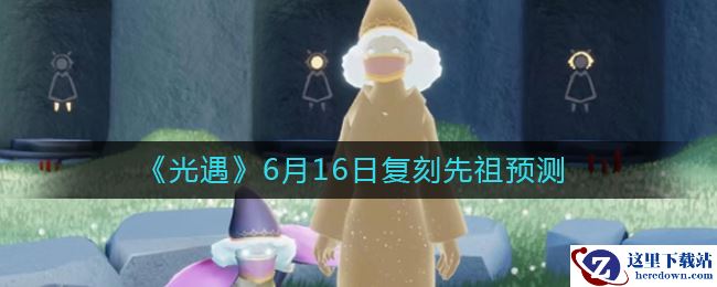 《光遇》6月16日复刻先祖预测