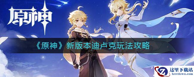 《原神》新版本迪卢克玩法攻略