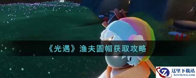 《光遇》渔夫圆帽获取攻略
