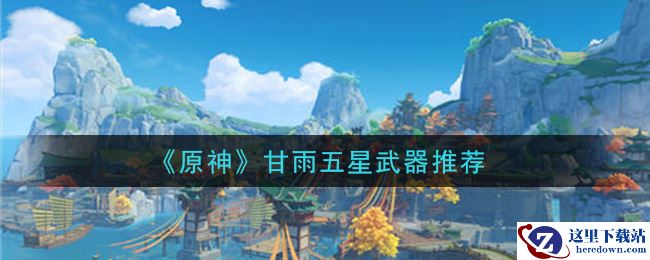 《原神》甘雨五星武器推荐