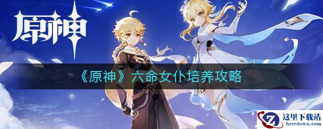 《原神》六命女仆培养攻略