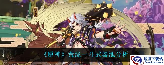 《原神》荒泷一斗武器池分析