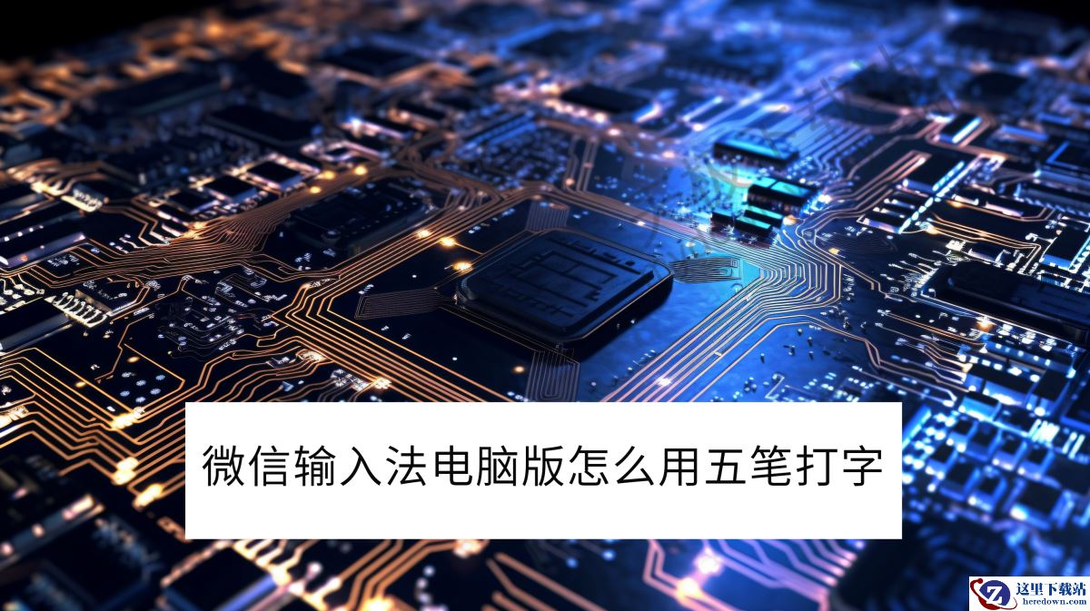  2025微信输入法电脑版怎么用五笔打字_怎么切换到五笔输入模式